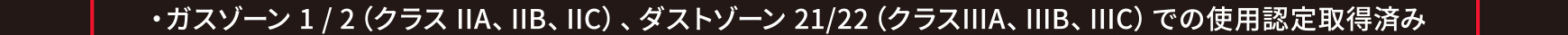 主な特長と機能／ガスゾーン1/2（クラス IIA、IIB、IIC）、ダストゾーン 21/22（クラスIIIA、IIIB、IIIC）での使用認定取得済み