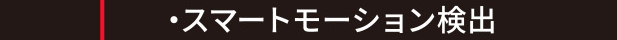 主な特長と機能／スマートモーション検出